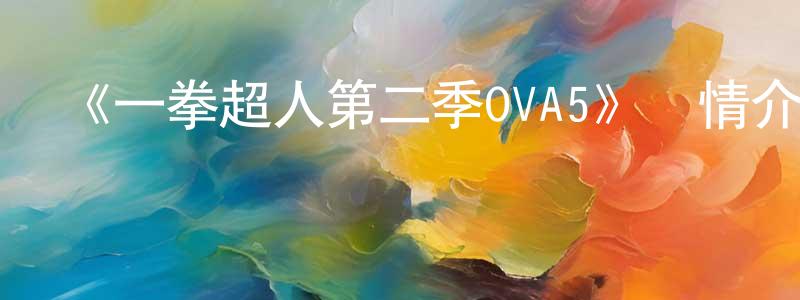 陳俊俠發布《一拳超人第二季OVA5》詳情介紹_一拳超人第二季OVA5HD中字在線觀看_一拳超人第二季OVA5迅雷下載_日漫